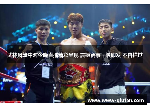 武林风笼中对今晚直播精彩呈现 震撼赛事一触即发 不容错过