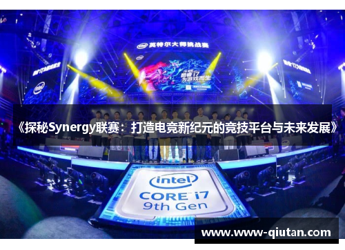 《探秘Synergy联赛：打造电竞新纪元的竞技平台与未来发展》